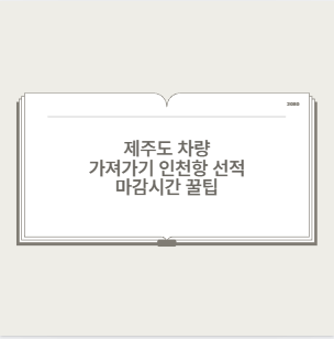 제주도 차량 가져가기 인천항 선적 마감시간 꿀팁