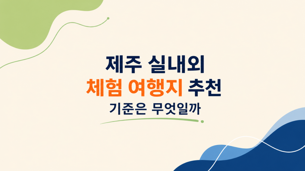 제주 실내외 체험 여행지 추천 동선 비교